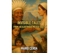 Invisible Tales From an Illustrious Mexico: Volume I (Epic Myths & Novels of Ancient Mexico: The Ancestral World Revealed)