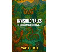 Invisible Tales from an Illustrious Mexico: Volume II (Epic Myths & Novels of Ancient Mexico: The Ancestral World Revealed)