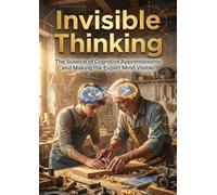 Invisible Thinking: The Science of Cognitive Apprenticeship and Making the Expert Mind Visible