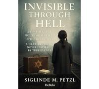 Invisible Through Hell - A Jewish Girl’s Fight for Survival - A Heartbreaking Novel Inspired by True Events