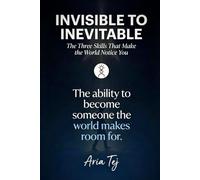 Invisible to Inevitable: The Three Skills That Make the World Notice You (Aria Tej)