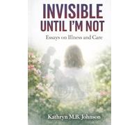 Invisible, Until I'm Not: Essays on Illness and Care