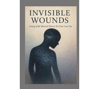 Invisible Wounds: Living with Mental Illness No One Can See