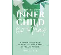 Invite Your Inner Child Out to Play: Activate Deep Healing and Rediscover Your World of Joy and Wonder (The Return to You)