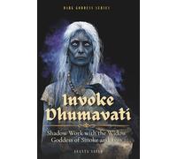 Invoke Dhumavati: Shadow Work with the Widow Goddess of Smoke and Loss: 1 (Dark Goddess Series)