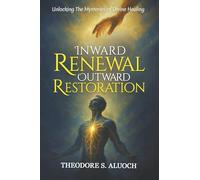 Inward Renewal Outward Restoration: Unlocking the Mysteries of Divine Healing