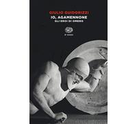 Io, Agamennone. Gli eroi di Omero (Einaudi tascabili. Saggi)
