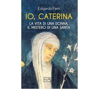 Io, Caterina. La vita di una donna, il mistero di una santa (Biblioteca)