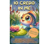 Io Credo in Me: Brevi Racconti Colorati per Insegnare ai Bambini a Valorizzare la Propria Unicità