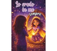 Io credo in me sempre: Un magico libro per bambine che sviluppa fiducia in sé stesse, coraggio, autostima e il potenziale nascosto dentro ognuna di loro