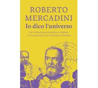 Io dico l'universo. La rivoluzione scientifica e Galileo: lo sconosciuto che sconvolse il mondo (Rizzoli narrativa)