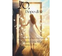 IO, DOPO DI TE: Ricominciare da sé dopo un narcisista. Il diario del tuo riscatto.