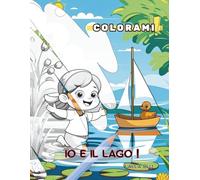 Io e il Lago!: Un’avventura tra papere, barchette e ninfee da colorare! (Colorami)