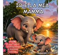 IO E LA MIA MAMMA: FIABE DI CUCCIOLI CORAGGIOSI E MAMME SPECIALI