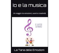 Io e la musica: Un viaggio tra emozioni, suoni e creatività (La Tana delle Emozioni)