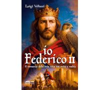 Io, Federico II. Il romanzo della mia vita tra mito e realtà. Ediz. illustrata