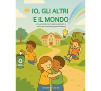Io, gli altri e il mondo: Un percorso tra emozioni, pensieri e azioni per diventare grandi insieme