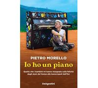 Io ho un piano. Quello che i bambini mi hanno insegnato sulla felicità dagli slum del Kenya alle baraccopoli dell’Est