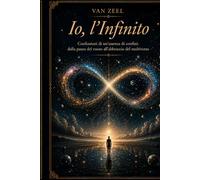 Io, l'Infinito: Confessioni di un'Assenza di Confini: Dalla Paura del Vuoto all'Abbraccio del Multiverso