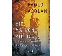 «Io, ma non più io». Pier Giorgio Frassati. Una biografia spirituale (Tempi e figure)