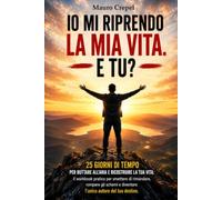 IO MI RIPRENDO LA MIA VITA E TU?: 25 giorni di tempo per buttare all'aria e ricostruire la tua vita: il workbook pratico per smettere di rimandare, ... e diventare l'unico autore del tuo destino.
