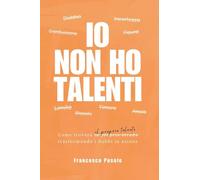 Io non ho talenti. Come trovare il proprio talento trasformando i dubbi in azione