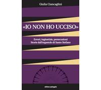 «Io non ho ucciso». Errori, ingiustizie, persecuzioni. Storie dall'ergastolo di Santo Stefano (99celle)