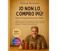 IO NON LO COMPRO PIU’: Guida all’autoproduzione Zero Waste e al Fatto in Casa: 60+ ricette per conserve, fermentati (kefir, kombucha), cosmetici ... ecologici e prodotti per la cura del corpo.