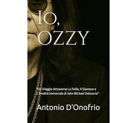 Io, OZZY: "Un Viaggio Attraverso La Follia, Il Glamour e L'Eredità Immortale di John Michael Osbourne"