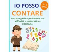 IO POSSO CONTARE: Percorso guidato per bambini con difficoltà in matematica e discalculia. Esercizi graduali per 6-8 anni.