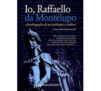 Io, Raffaello da Montelupo. Autobiografia di un architetto e scultore