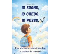 Io sogno, io credo, io posso. Storie motivazionali per bambini: Un libro su coraggio e fiducia. Per sviluppare autostima per bambini e imparare a ... per crescere forte e sicuro ogni giorno.