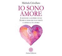 Io sono Amore. Il richiamo a scoprire chi sei. Scopri il senso dei tuoi vissuti e amerai la tua storia (Manuali per l'anima)