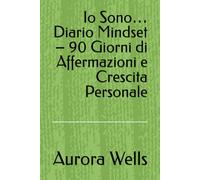 Io Sono… Diario Mindset - 90 Giorni di Affermazioni e Crescita Personale
