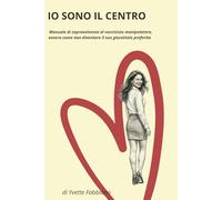 io sono il centro: manuale di sopravvivenza al narcisista manipolatore - ovvero, come non diventare il suo giocattolo preferito