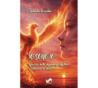 Io sono io. Guarire dalla dipendenza affettiva e ritrovare sé stessi (Racconti e ricordi)