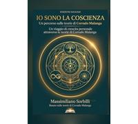 Io Sono la Coscienza: Un viaggio di crescita personale attraverso le teorie di Corrado Malanga