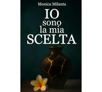 IO SONO LA MIA SCELTA: Un viaggio (imperfetto) verso la tua trasformazione