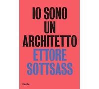 Io sono un architetto. Ettore Sottsass. Lavori dal 1945 al 1975