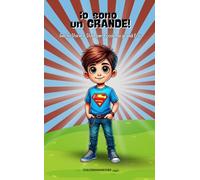 Io Sono Un Grande!: Un Libro ricco di attività, riflessioni, storie per portare il bambino alla scoperta dei propri super poteri interiori.