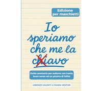Io speriamo che me la c..avo: GUIDA SEMISERIA PER SEDURRE CON IRONIA, BUON SENSO ED UN PIZZICO DI FOLLIA