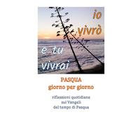 Io vivrò e tu vivrai: Pasqua giorno per giorno. Riflessioni quotidiane sui Vangeli del tempo di Pasqua (Il Vangelo giorno per giorno)