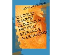 IO VOGLIO GUARIRE DEDICATO AI MIEI FIGLI STEFANO E ALESSANDRO