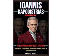 Ioannis Kapodistrias Biography: The Governor Who Built a Nation: A Story of Leadership, Sacrifice, and the Birth of Modern Greece
