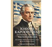 Ioannis Kapodistrias: Statesman, Diplomat, Nation Builder: From European Diplomacy to Revolutionary Greece, The Life That Shaped a Country