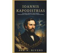 IOANNIS KAPODISTRIAS: Statesman, Diplomat, Nation Builder: From European Diplomacy to the Birth of Modern Greece