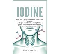 Iodine: How this tiny trace element fuels your thyroid, shapes metabolism, strengthens bones, powers brain development, and why most people overlook it