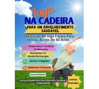Ioga na cadeira para um envelhecimento saudável: Exercícios De Ioga Fáceis Para Idosos Acima De 60 Anos Para Perder Peso E Tonificar Os Músculos, Aumentar Os Níveis De Energia, Aliviar A Rigidez