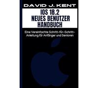IOS 18.2 Neues Benutzer Handbuch: Eine Vereinfachte Schritt-für-Schritt-Anleitung für Anfänger und Senioren (Digital Trends and Instruction Guide for Beginners)