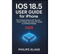 iOS 18.5 User Guide for iPhone 2025: The Complete Manual with Tips and Tricks to Master the Latest iOS Update for All iPhone Models